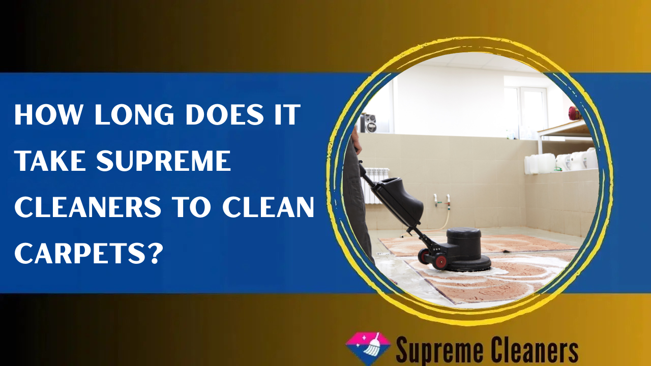 How Long Does It Take Supreme Cleaners to Clean Carpets